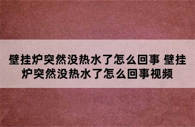 壁挂炉突然没热水了怎么回事 壁挂炉突然没热水了怎么回事视频